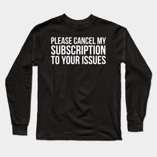 Please Cancel My Subscription To Your Issues Long Sleeve T-Shirt